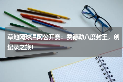 草地网球温网公开赛：费德勒八度封王，创纪录之旅！