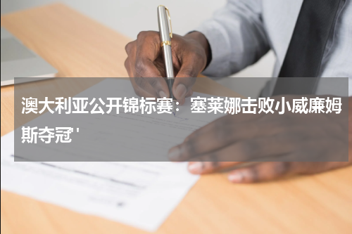 澳大利亚公开锦标赛：塞莱娜击败小威廉姆斯夺冠" 