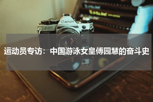 运动员专访：中国游泳女皇傅园慧的奋斗史