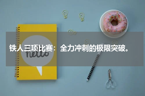  铁人三项比赛：全力冲刺的极限突破。