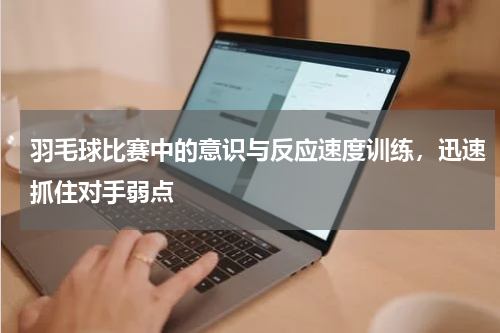 羽毛球比赛中的意识与反应速度训练，迅速抓住对手弱点