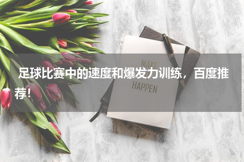 足球比赛中的速度和爆发力训练,百度推荐!