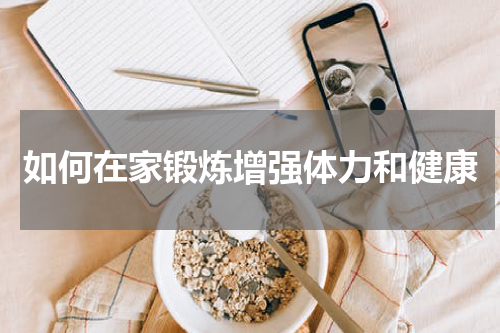 如何在家锻炼增强体力和健康