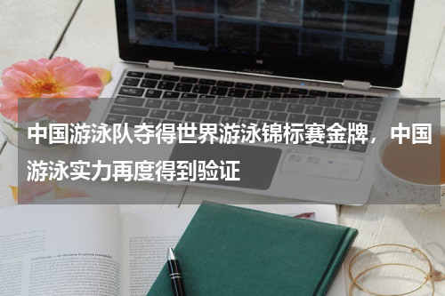 中国游泳队夺得世界游泳锦标赛金牌,中国游泳实力再度得到验证