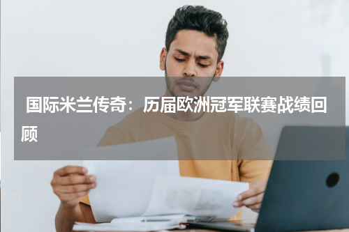 国际米兰传奇:历届欧洲冠军联赛战绩回顾