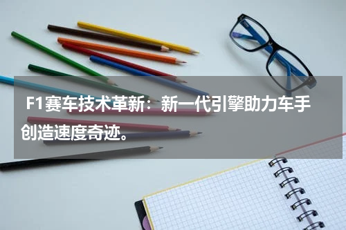 F1赛车技术革新:新一代引擎助力车手创造速度奇迹。