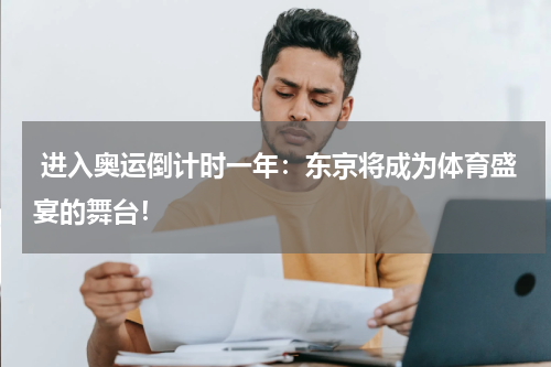  进入奥运倒计时一年：东京将成为体育盛宴的舞台！