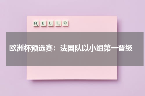  欧洲杯预选赛：法国队以小组第一晋级