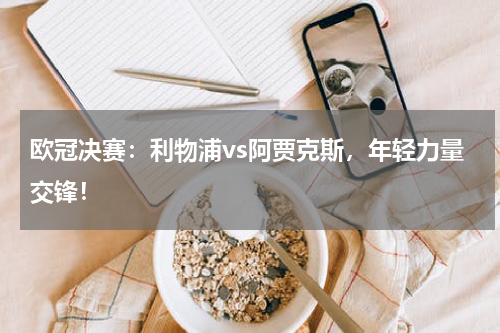 欧冠决赛:利物浦vs阿贾克斯,年轻力量交锋!