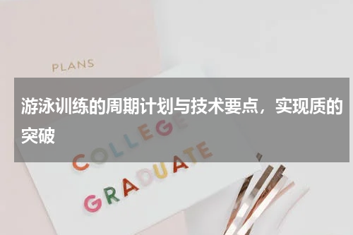 游泳训练的周期计划与技术要点，实现质的突破