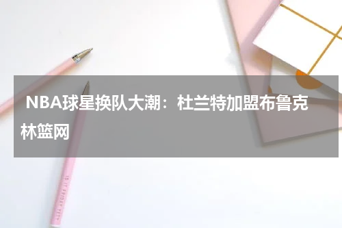 NBA球星换队大潮:杜兰特加盟布鲁克林篮网