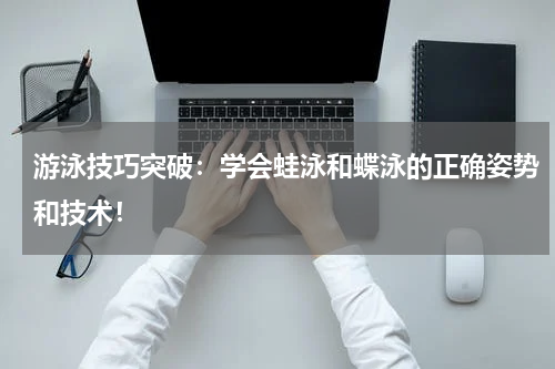 游泳技巧突破：学会蛙泳和蝶泳的正确姿势和技术！