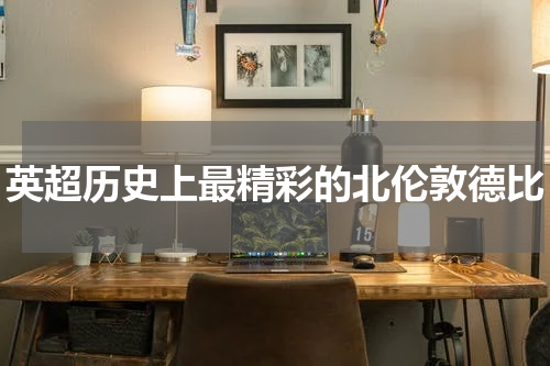 英超历史上最精彩的北伦敦德比