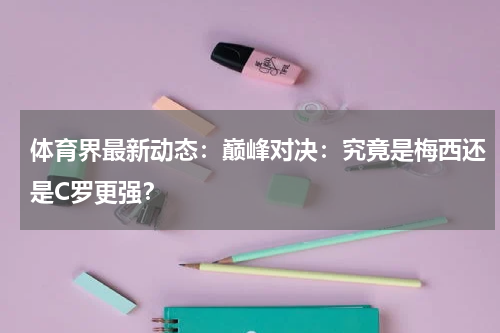 体育界最新动态：巅峰对决：究竟是梅西还是C罗更强？