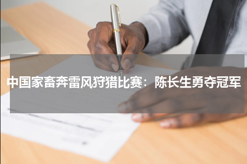 中国家畜奔雷风狩猎比赛:陈长生勇夺冠军