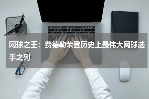 网球之王：费德勒荣登历史上最伟大网球选手之列