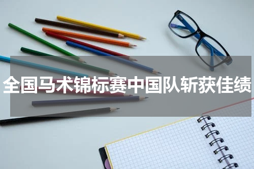 全国马术锦标赛中国队斩获佳绩