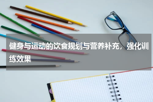 健身与运动的饮食规划与营养补充，强化训练效果