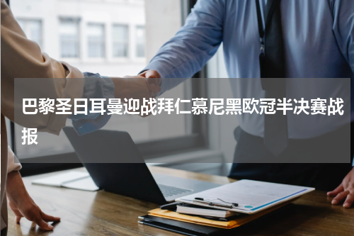 巴黎圣日耳曼迎战拜仁慕尼黑欧冠半决赛战报