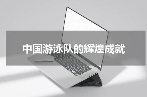 中国游泳队的辉煌成就