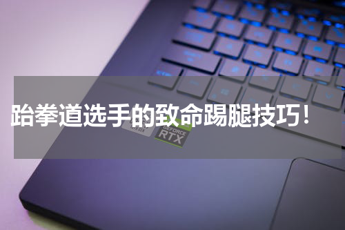 跆拳道选手的致命踢腿技巧!