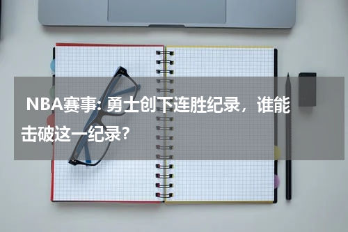  NBA赛事: 勇士创下连胜纪录，谁能击破这一纪录？