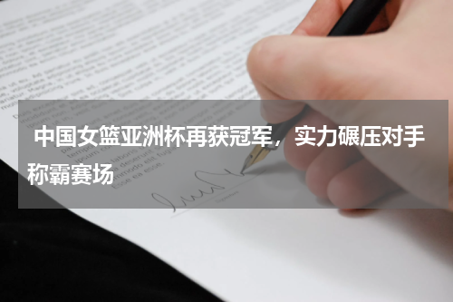 中国女篮亚洲杯再获冠军,实力碾压对手称霸赛场