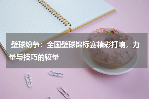  壁球纷争：全国壁球锦标赛精彩打响，力量与技巧的较量