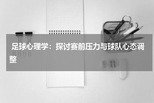 足球心理学:探讨赛前压力与球队心态调整