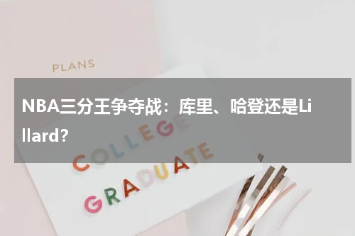 NBA三分王争夺战:库里、哈登还是Lillard?