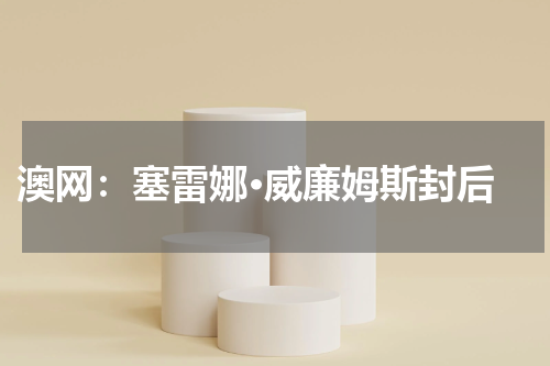  澳网：塞雷娜·威廉姆斯封后