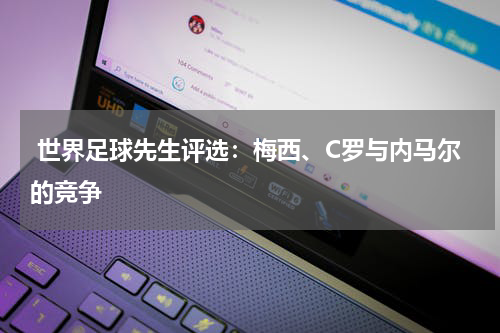 世界足球先生评选:梅西、C罗与内马尔的竞争