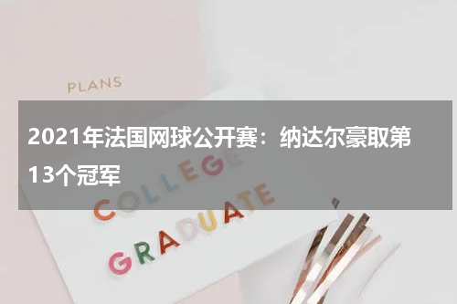 2021年法国网球公开赛:纳达尔豪取第13个冠军