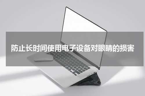 防止长时间使用电子设备对眼睛的损害