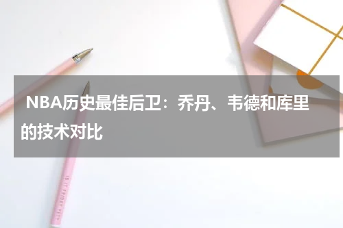 NBA历史最佳后卫:乔丹、韦德和库里的技术对比