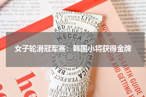 女子轮滑冠军赛:韩国小将获得金牌