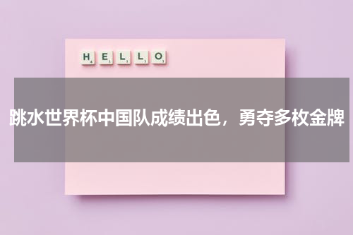 跳水世界杯中国队成绩出色,勇夺多枚金牌