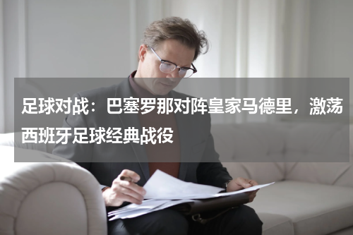 足球对战：巴塞罗那对阵皇家马德里，激荡西班牙足球经典战役