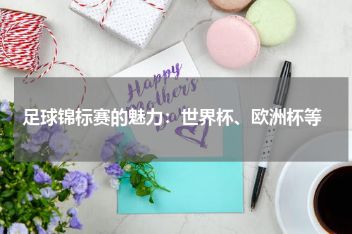 足球锦标赛的魅力:世界杯、欧洲杯等