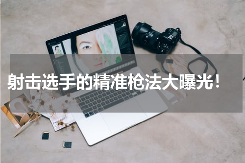 射击选手的精准枪法大曝光!