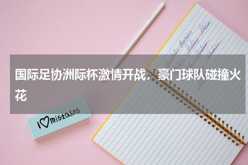 国际足协洲际杯激情开战,豪门球队碰撞火花