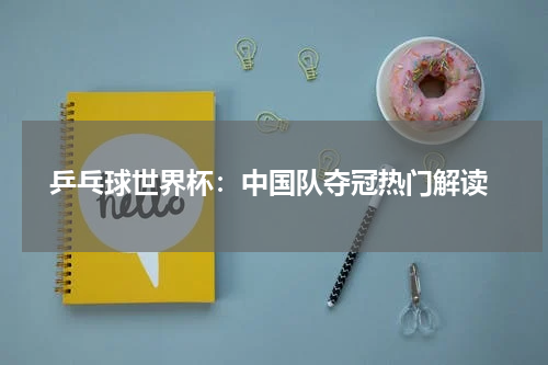  乒乓球世界杯：中国队夺冠热门解读
