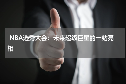  NBA选秀大会：未来超级巨星的一站亮相