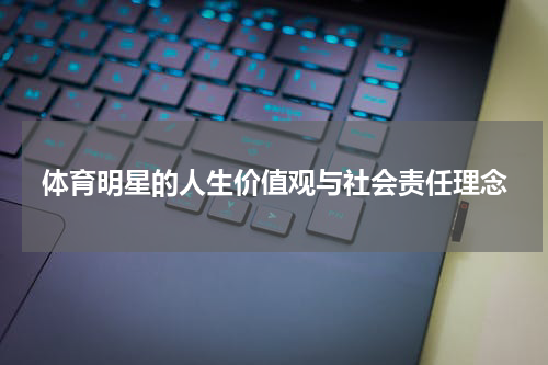 体育明星的人生价值观与社会责任理念