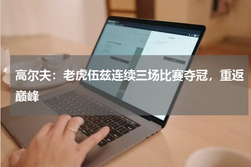 高尔夫:老虎伍兹连续三场比赛夺冠,重返巅峰