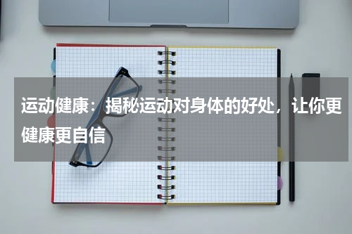 运动健康：揭秘运动对身体的好处，让你更健康更自信