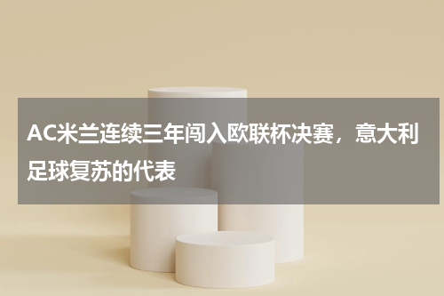 AC米兰连续三年闯入欧联杯决赛,意大利足球复苏的代表