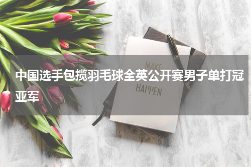 中国选手包揽羽毛球全英公开赛男子单打冠亚军