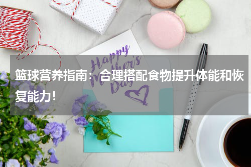 篮球营养指南：合理搭配食物提升体能和恢复能力！