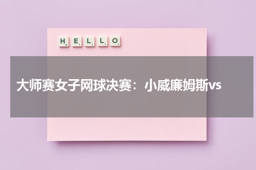 大师赛女子网球决赛:小威廉姆斯vs